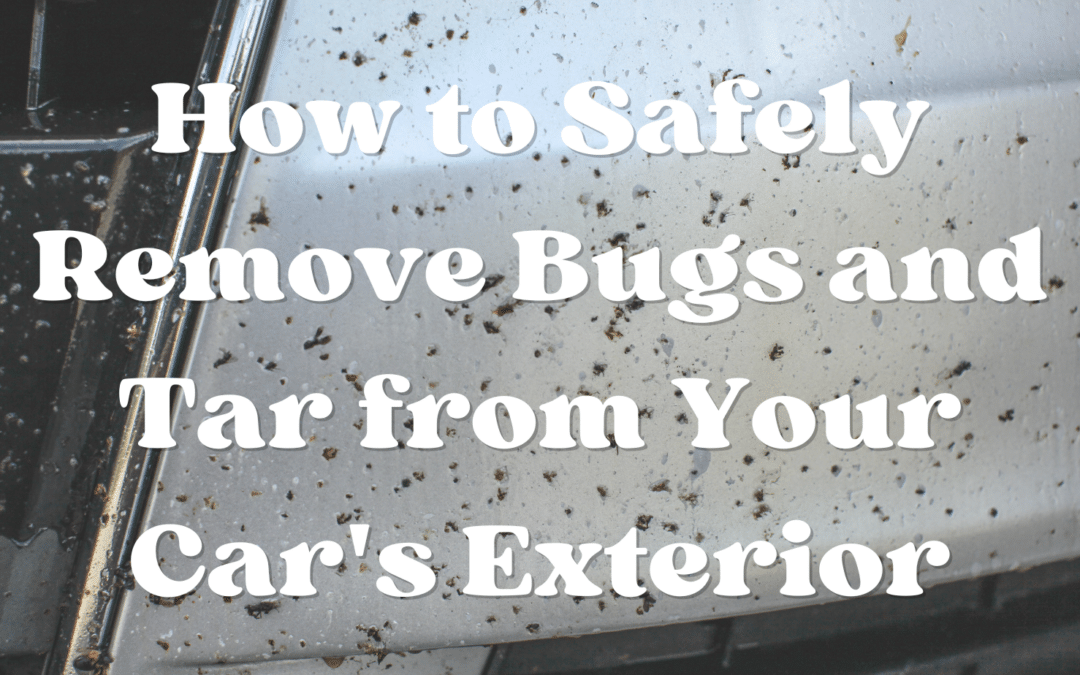 How to Safely Remove Bugs and Tar from Your Car’s Exterior