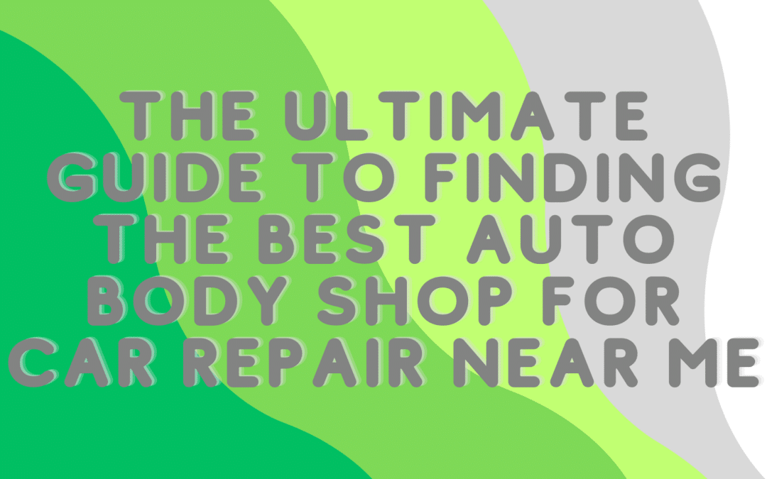 The Ultimate Guide to Finding the Best Auto Body Shop for Car Repair Near Me