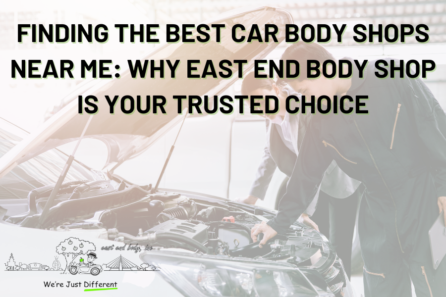 Finding the Best Car Body Shops Near Me: Why East End Body Shop Is Your Trusted Choice